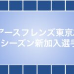 アースフレンズ東京Z 21-22シーズン新加入選手雑観
