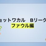 チョットワカル　Bリーグ　ファウル編