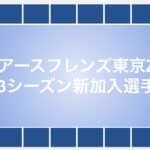 【9/4更新】アースフレンズ東京Z 22-23シーズン新加入選手雑観