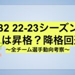【22-23 B2】目指すは昇格？降格回避？チーム編成の動向予測