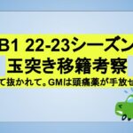 【22-23 B1】　玉突き移籍考察。抜いて抜かれて。GMは頭痛薬が手放せない